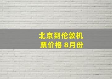 北京到伦敦机票价格 8月份